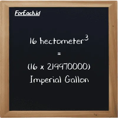 How to convert hectometer<sup>3</sup> to Imperial Gallon: 16 hectometer<sup>3</sup> (hm<sup>3</sup>) is equivalent to 16 times 219970000 Imperial Gallon (imp gal)