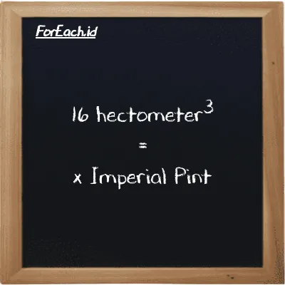 Example hectometer<sup>3</sup> to Imperial Pint conversion (16 hm<sup>3</sup> to imp pt)