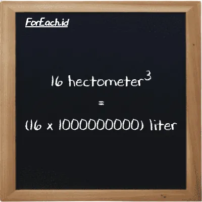 How to convert hectometer<sup>3</sup> to liter: 16 hectometer<sup>3</sup> (hm<sup>3</sup>) is equivalent to 16 times 1000000000 liter (l)
