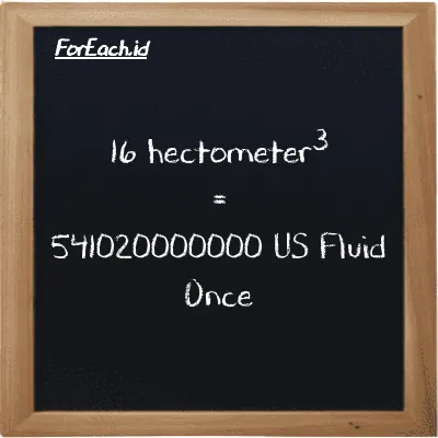 16 hectometer<sup>3</sup> is equivalent to 541020000000 US Fluid Once (16 hm<sup>3</sup> is equivalent to 541020000000 fl oz)