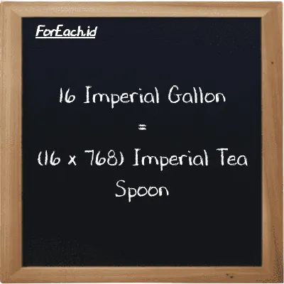 How to convert Imperial Gallon to Imperial Tea Spoon: 16 Imperial Gallon (imp gal) is equivalent to 16 times 768 Imperial Tea Spoon (imp tsp)