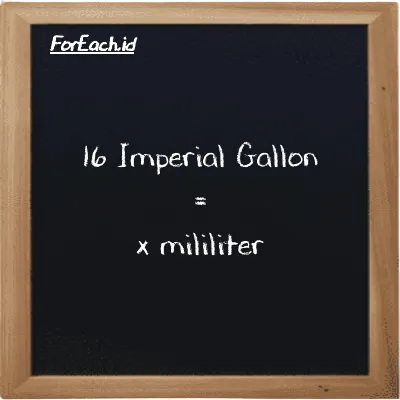 Example Imperial Gallon to milliliter conversion (16 imp gal to ml)