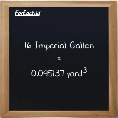16 Imperial Gallon is equivalent to 0.095137 yard<sup>3</sup> (16 imp gal is equivalent to 0.095137 yd<sup>3</sup>)
