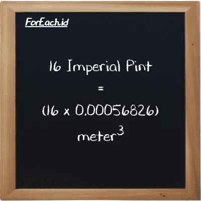How to convert Imperial Pint to meter<sup>3</sup>: 16 Imperial Pint (imp pt) is equivalent to 16 times 0.00056826 meter<sup>3</sup> (m<sup>3</sup>)