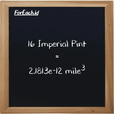 16 Imperial Pint is equivalent to 2.1813e-12 mile<sup>3</sup> (16 imp pt is equivalent to 2.1813e-12 mi<sup>3</sup>)