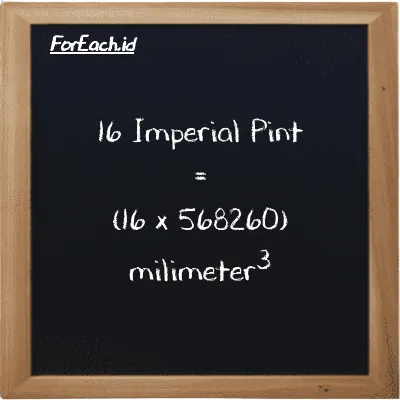 How to convert Imperial Pint to millimeter<sup>3</sup>: 16 Imperial Pint (imp pt) is equivalent to 16 times 568260 millimeter<sup>3</sup> (mm<sup>3</sup>)