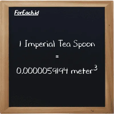 1 Imperial Tea Spoon is equivalent to 0.0000059194 meter<sup>3</sup> (1 imp tsp is equivalent to 0.0000059194 m<sup>3</sup>)
