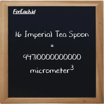 16 Imperial Tea Spoon is equivalent to 94710000000000 micrometer<sup>3</sup> (16 imp tsp is equivalent to 94710000000000 µm<sup>3</sup>)