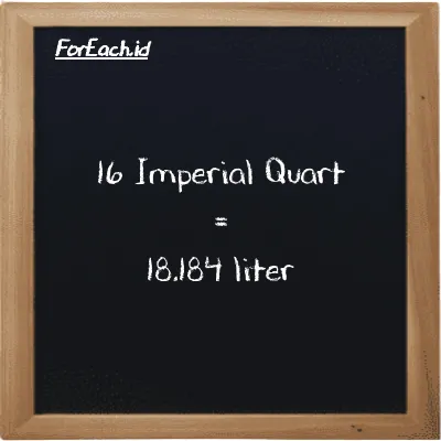 16 Imperial Quart is equivalent to 18.184 liter (16 imp qt is equivalent to 18.184 l)