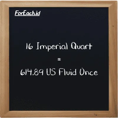 16 Imperial Quart is equivalent to 614.89 US Fluid Once (16 imp qt is equivalent to 614.89 fl oz)