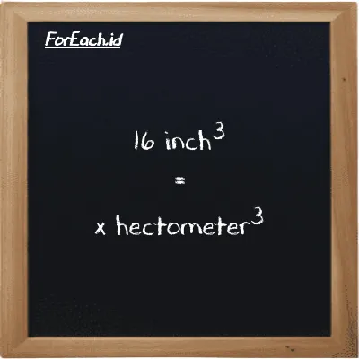 Example inch<sup>3</sup> to hectometer<sup>3</sup> conversion (16 in<sup>3</sup> to hm<sup>3</sup>)