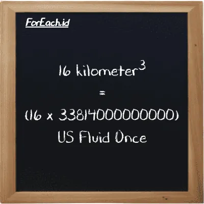 How to convert kilometer<sup>3</sup> to US Fluid Once: 16 kilometer<sup>3</sup> (km<sup>3</sup>) is equivalent to 16 times 33814000000000 US Fluid Once (fl oz)