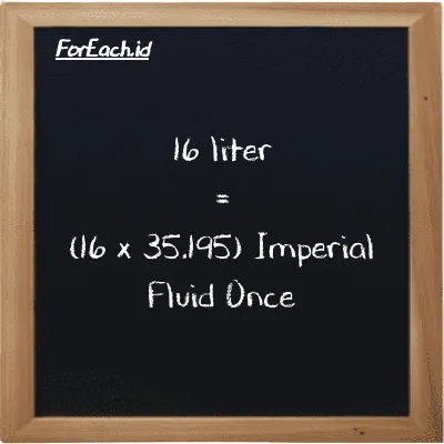 How to convert liter to Imperial Fluid Once: 16 liter (l) is equivalent to 16 times 35.195 Imperial Fluid Once (imp fl oz)