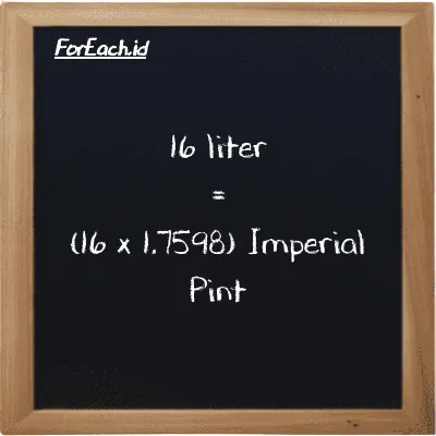 How to convert liter to Imperial Pint: 16 liter (l) is equivalent to 16 times 1.7598 Imperial Pint (imp pt)