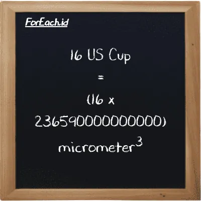 How to convert US Cup to micrometer<sup>3</sup>: 16 US Cup (c) is equivalent to 16 times 236590000000000 micrometer<sup>3</sup> (µm<sup>3</sup>)