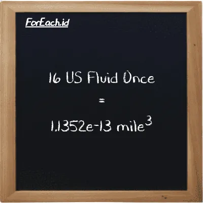 16 US Fluid Once is equivalent to 1.1352e-13 mile<sup>3</sup> (16 fl oz is equivalent to 1.1352e-13 mi<sup>3</sup>)