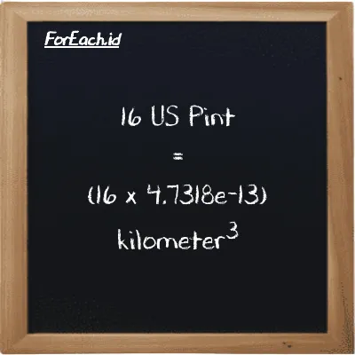 How to convert US Pint to kilometer<sup>3</sup>: 16 US Pint (pt) is equivalent to 16 times 4.7318e-13 kilometer<sup>3</sup> (km<sup>3</sup>)