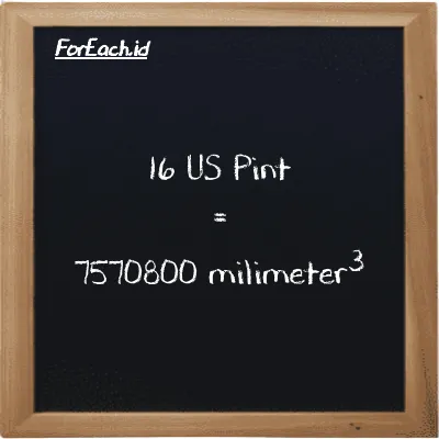 16 US Pint is equivalent to 7570800 millimeter<sup>3</sup> (16 pt is equivalent to 7570800 mm<sup>3</sup>)