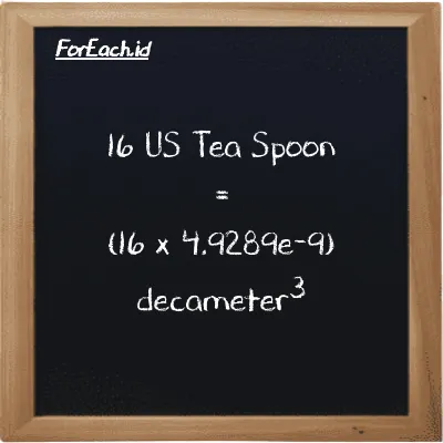 How to convert US Tea Spoon to decameter<sup>3</sup>: 16 US Tea Spoon (tsp) is equivalent to 16 times 4.9289e-9 decameter<sup>3</sup> (dam<sup>3</sup>)