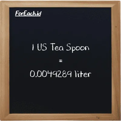 1 US Tea Spoon is equivalent to 0.0049289 liter (1 tsp is equivalent to 0.0049289 l)