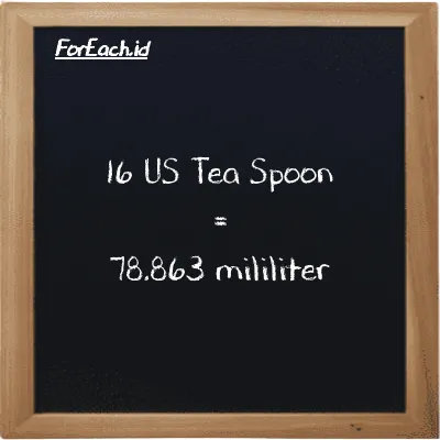 16 US Tea Spoon is equivalent to 78.863 milliliter (16 tsp is equivalent to 78.863 ml)