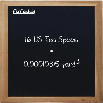 16 US Tea Spoon is equivalent to 0.00010315 yard<sup>3</sup> (16 tsp is equivalent to 0.00010315 yd<sup>3</sup>)