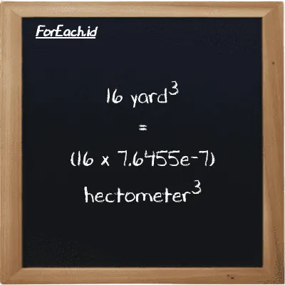How to convert yard<sup>3</sup> to hectometer<sup>3</sup>: 16 yard<sup>3</sup> (yd<sup>3</sup>) is equivalent to 16 times 7.6455e-7 hectometer<sup>3</sup> (hm<sup>3</sup>)
