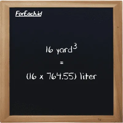 How to convert yard<sup>3</sup> to liter: 16 yard<sup>3</sup> (yd<sup>3</sup>) is equivalent to 16 times 764.55 liter (l)