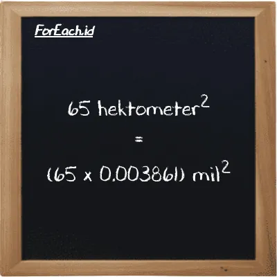 Cara konversi hektometer<sup>2</sup> ke mil<sup>2</sup> (hm<sup>2</sup> ke mi<sup>2</sup>): 65 hektometer<sup>2</sup> (hm<sup>2</sup>) setara dengan 65 dikalikan dengan 0.003861 mil<sup>2</sup> (mi<sup>2</sup>)