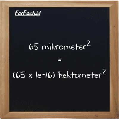 Cara konversi mikrometer<sup>2</sup> ke hektometer<sup>2</sup> (µm<sup>2</sup> ke hm<sup>2</sup>): 65 mikrometer<sup>2</sup> (µm<sup>2</sup>) setara dengan 65 dikalikan dengan 1e-16 hektometer<sup>2</sup> (hm<sup>2</sup>)