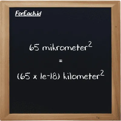 Cara konversi mikrometer<sup>2</sup> ke kilometer<sup>2</sup> (µm<sup>2</sup> ke km<sup>2</sup>): 65 mikrometer<sup>2</sup> (µm<sup>2</sup>) setara dengan 65 dikalikan dengan 1e-18 kilometer<sup>2</sup> (km<sup>2</sup>)