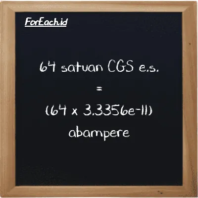 Cara konversi satuan CGS e.s. ke abampere (cgs-esu ke abA): 64 satuan CGS e.s. (cgs-esu) setara dengan 64 dikalikan dengan 3.3356e-11 abampere (abA)