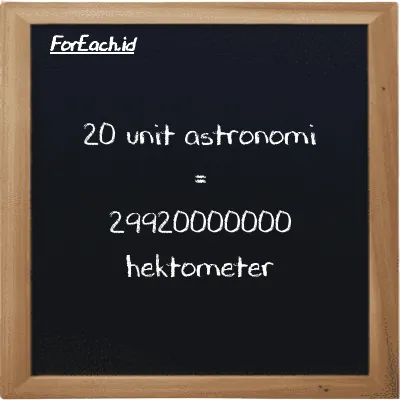 20 unit astronomi setara dengan 29920000000 hektometer (20 au setara dengan 29920000000 hm)