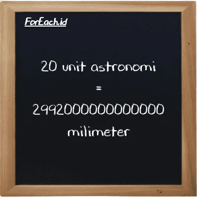 20 unit astronomi setara dengan 2992000000000000 milimeter (20 au setara dengan 2992000000000000 mm)