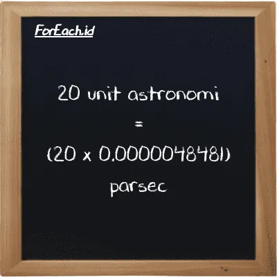 Cara konversi unit astronomi ke parsec (au ke pc): 20 unit astronomi (au) setara dengan 20 dikalikan dengan 0.0000048481 parsec (pc)