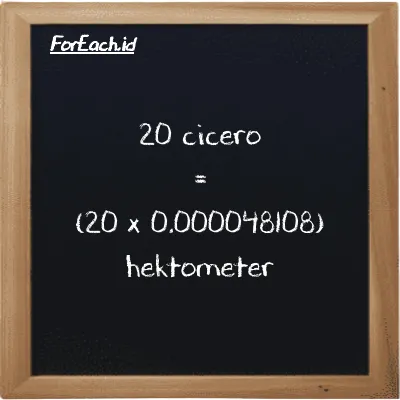 Cara konversi cicero ke hektometer (ccr ke hm): 20 cicero (ccr) setara dengan 20 dikalikan dengan 0.000048108 hektometer (hm)