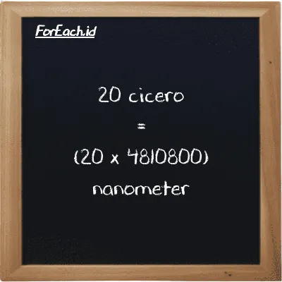 Cara konversi cicero ke nanometer (ccr ke nm): 20 cicero (ccr) setara dengan 20 dikalikan dengan 4810800 nanometer (nm)