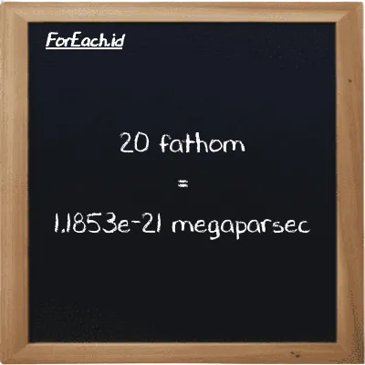 20 fathom setara dengan 1.1853e-21 megaparsec (20 ft setara dengan 1.1853e-21 Mpc)