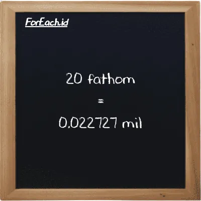 20 fathom setara dengan 0.022727 mil (20 ft setara dengan 0.022727 mi)