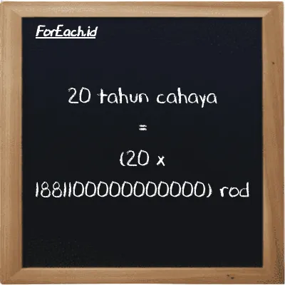 Cara konversi tahun cahaya ke rod (ly ke rd): 20 tahun cahaya (ly) setara dengan 20 dikalikan dengan 1881100000000000 rod (rd)