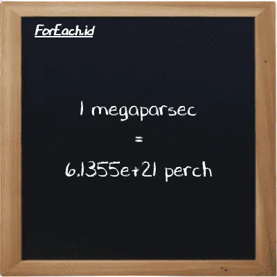 1 megaparsec setara dengan 6.1355e+21 perch (1 Mpc setara dengan 6.1355e+21 prc)