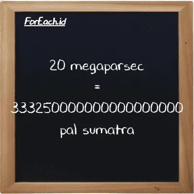 20 megaparsec setara dengan 333250000000000000000 pal sumatra (20 Mpc setara dengan 333250000000000000000 ps)