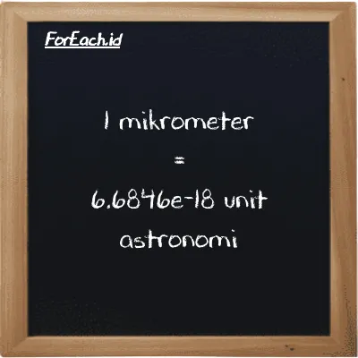 1 mikrometer setara dengan 6.6846e-18 unit astronomi (1 µm setara dengan 6.6846e-18 au)