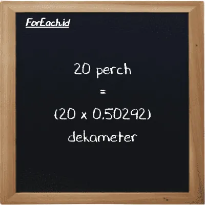 Cara konversi perch ke dekameter (prc ke dam): 20 perch (prc) setara dengan 20 dikalikan dengan 0.50292 dekameter (dam)
