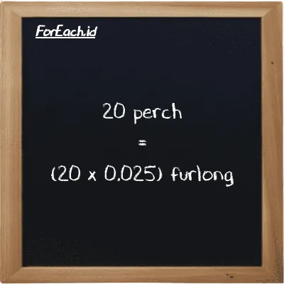 Cara konversi perch ke furlong (prc ke fur): 20 perch (prc) setara dengan 20 dikalikan dengan 0.025 furlong (fur)