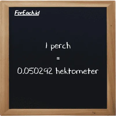 1 perch setara dengan 0.050292 hektometer (1 prc setara dengan 0.050292 hm)