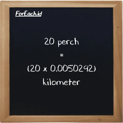 Cara konversi perch ke kilometer (prc ke km): 20 perch (prc) setara dengan 20 dikalikan dengan 0.0050292 kilometer (km)
