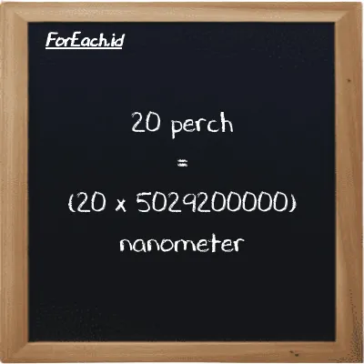 Cara konversi perch ke nanometer (prc ke nm): 20 perch (prc) setara dengan 20 dikalikan dengan 5029200000 nanometer (nm)