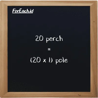 Cara konversi perch ke pole (prc ke pl): 20 perch (prc) setara dengan 20 dikalikan dengan 1 pole (pl)