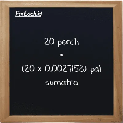 Cara konversi perch ke pal sumatra (prc ke ps): 20 perch (prc) setara dengan 20 dikalikan dengan 0.0027158 pal sumatra (ps)